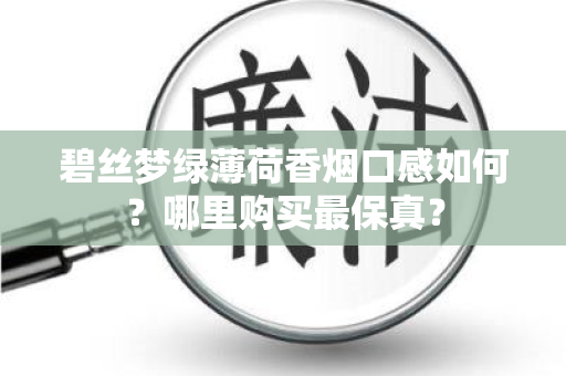 碧丝梦绿薄荷香烟口感如何？哪里购买最保真？