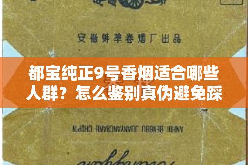 都宝纯正9号香烟适合哪些人群？怎么鉴别真伪避免踩坑？
